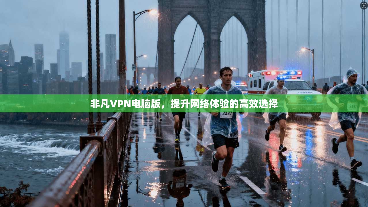 非凡VPN电脑版，提升网络体验的高效选择