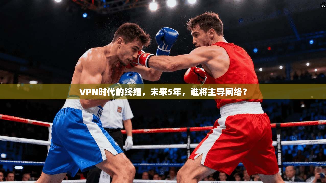 VPN时代的终结，未来5年，谁将主导网络？