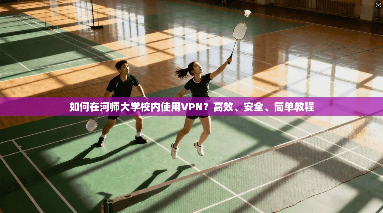 如何在河师大学校内使用VPN？高效、安全、简单教程