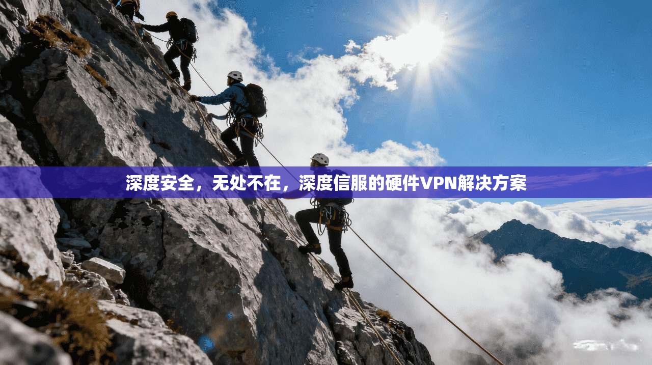深度安全,无处不在,深度信服的硬件VPN解决方案