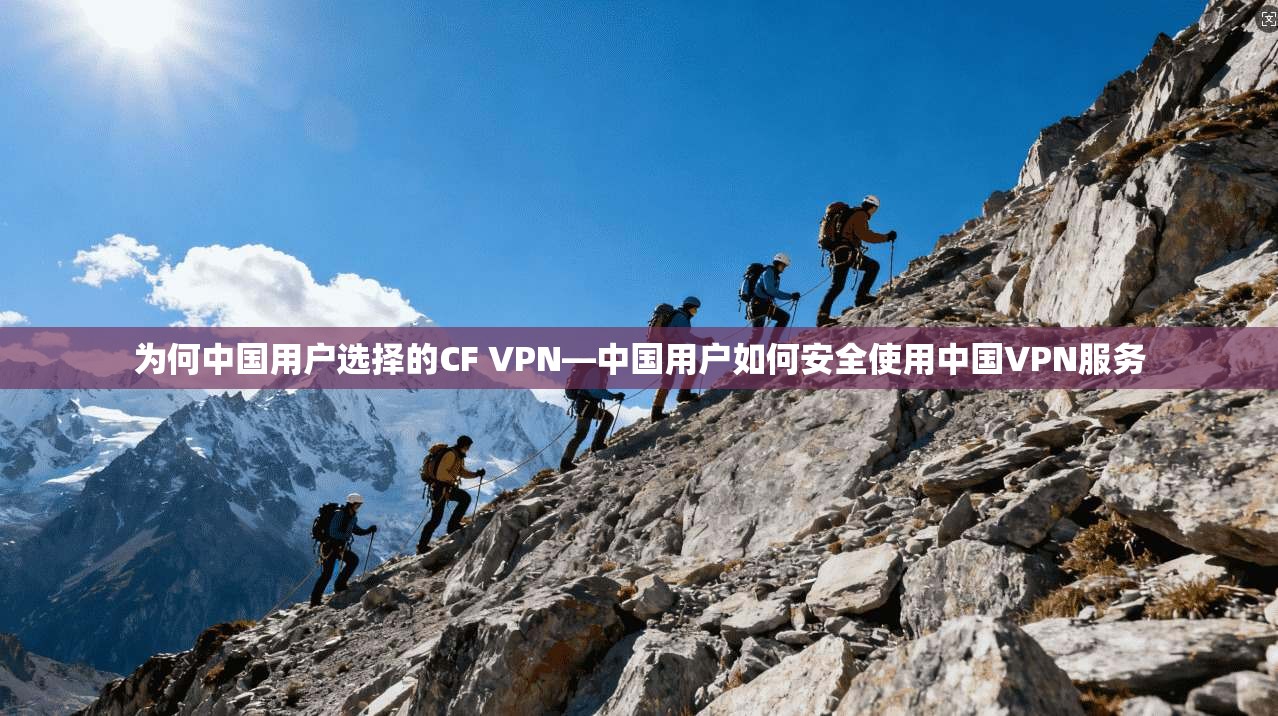 为何中国用户选择的CF VPN—中国用户如何安全使用中国VPN服务