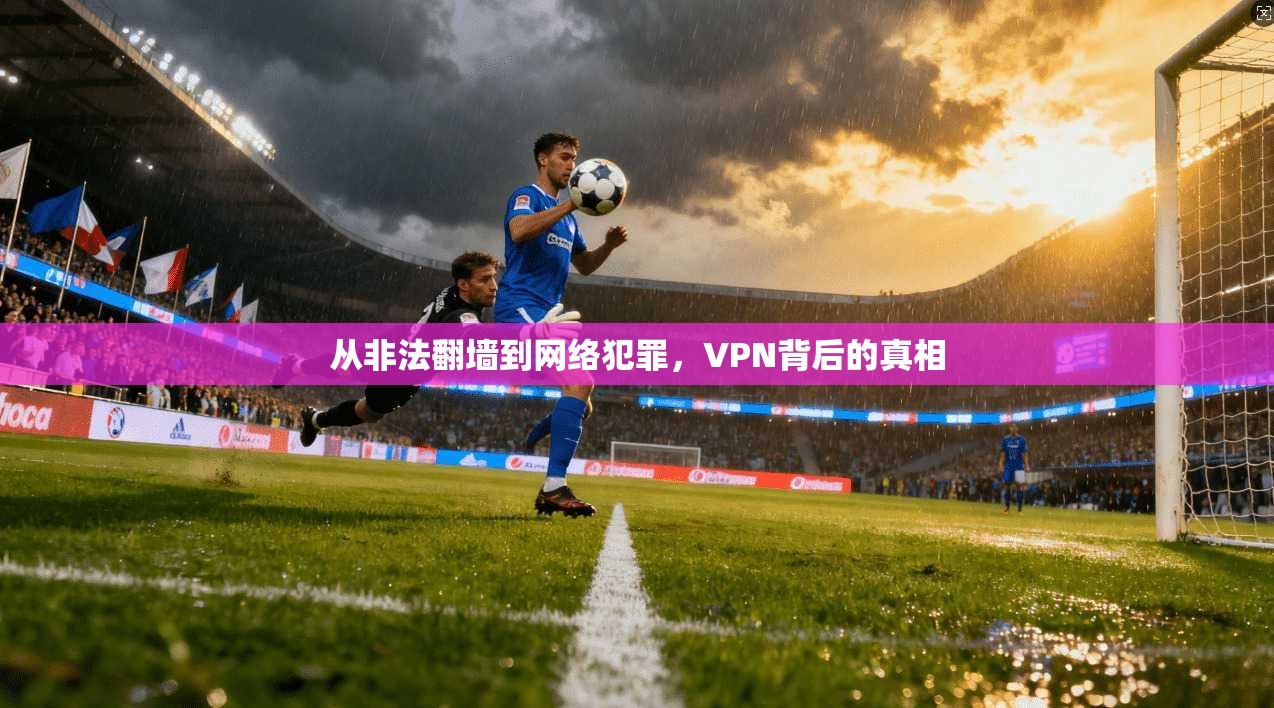 从非法翻墙到网络犯罪，VPN背后的真相