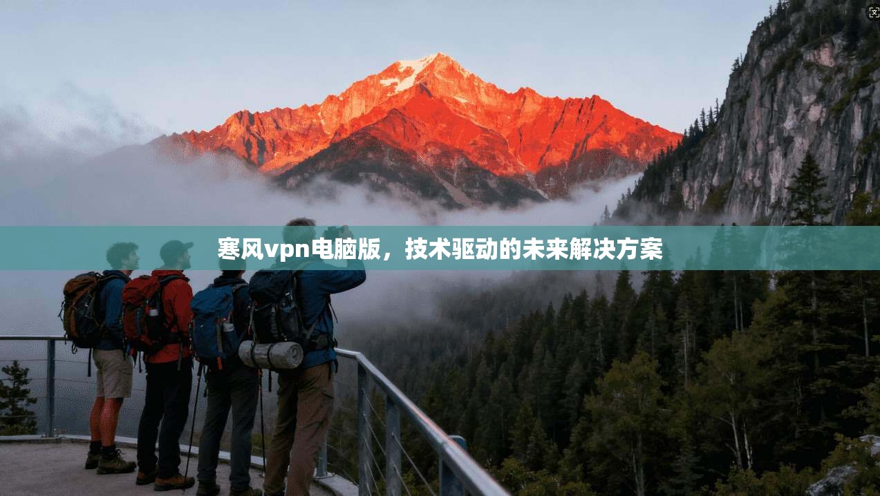 寒风vpn电脑版，技术驱动的未来解决方案
