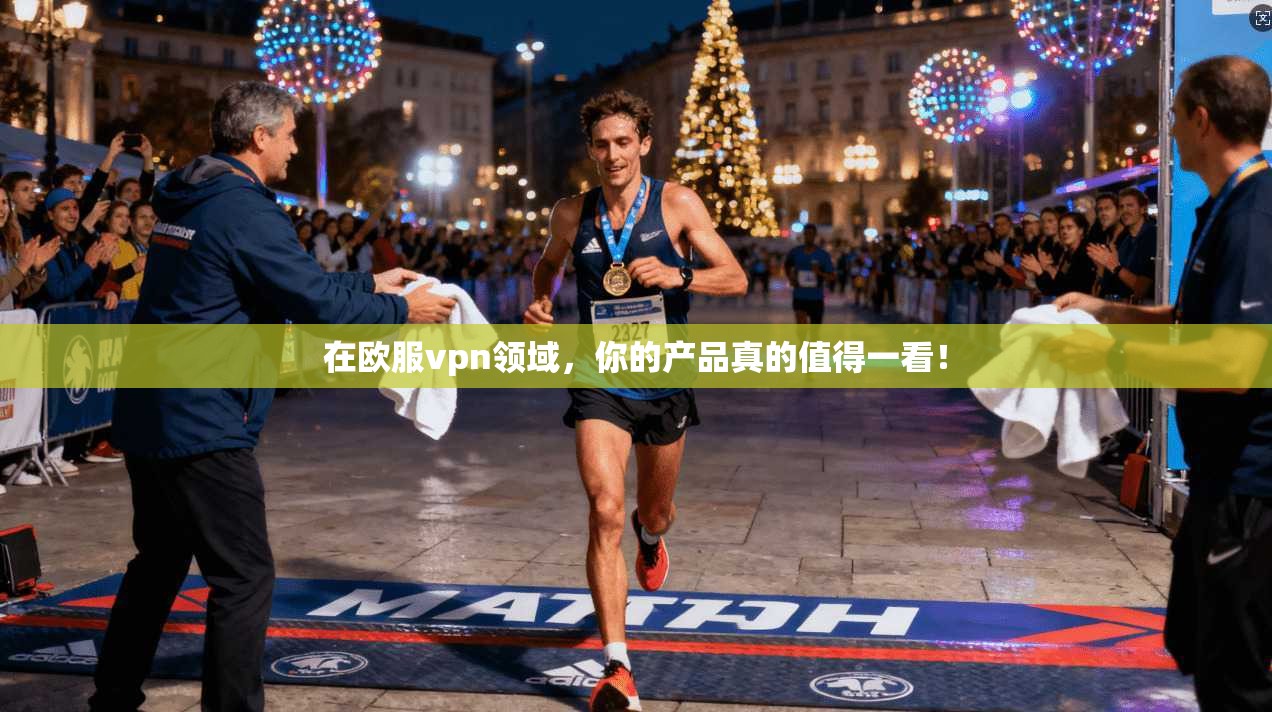 在欧服vpn领域,你的产品真的值得一看!