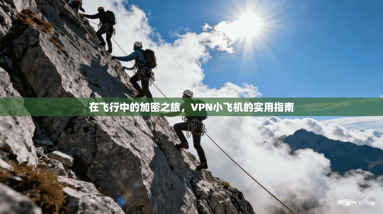 在飞行中的加密之旅，VPN小飞机的实用指南