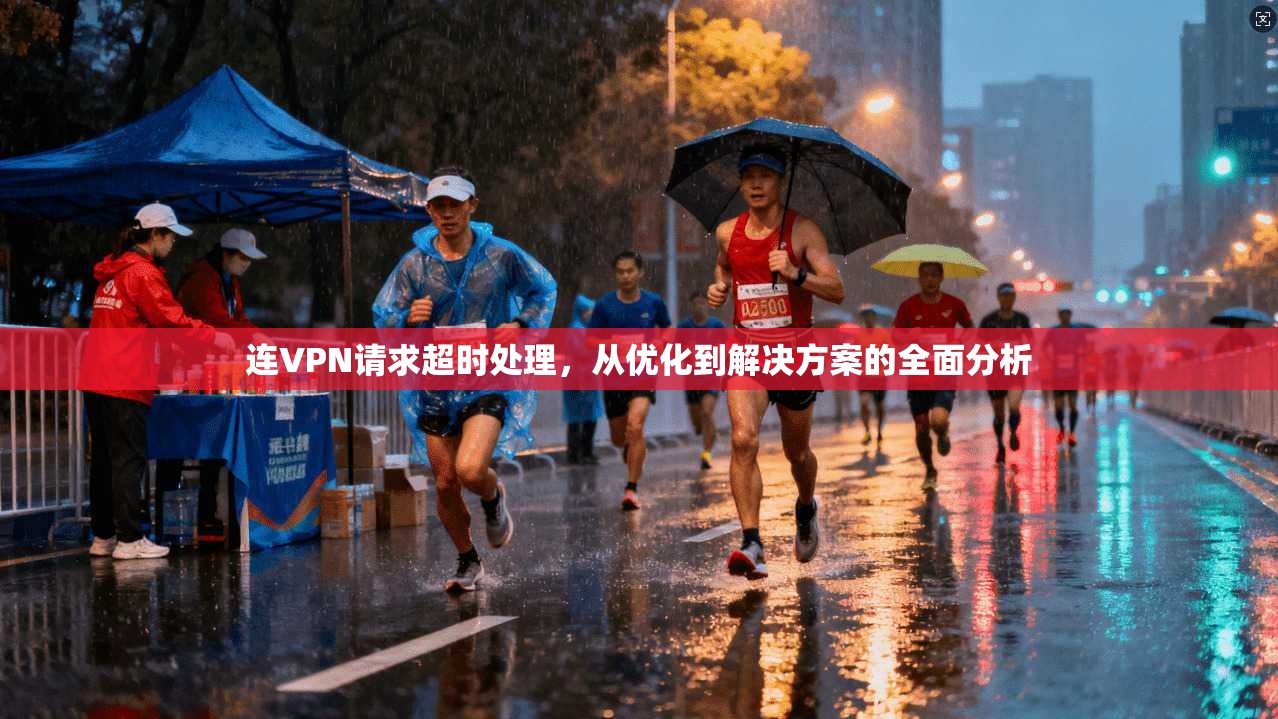 连VPN请求超时处理，从优化到解决方案的全面分析