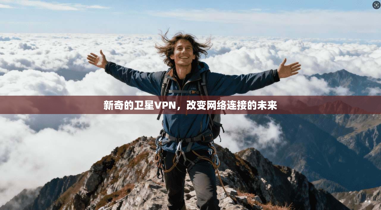 新奇的卫星VPN，改变网络连接的未来
