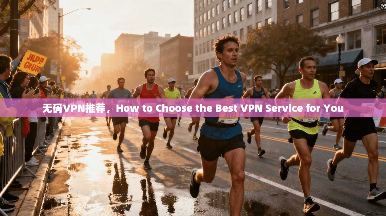 无码VPN推荐，How to Choose the Best VPN Service for You