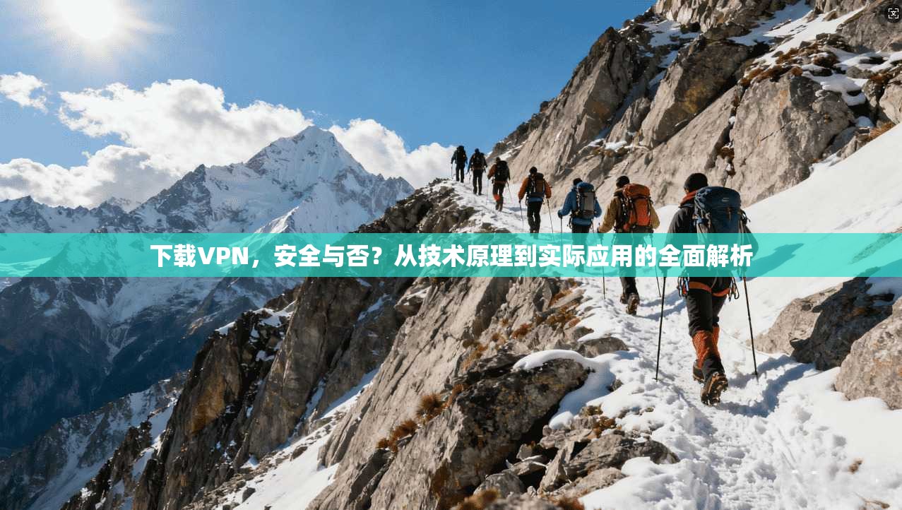 下载VPN，安全与否？从技术原理到实际应用的全面解析