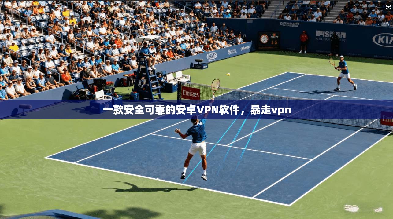 一款安全可靠的安卓VPN软件，暴走vpn