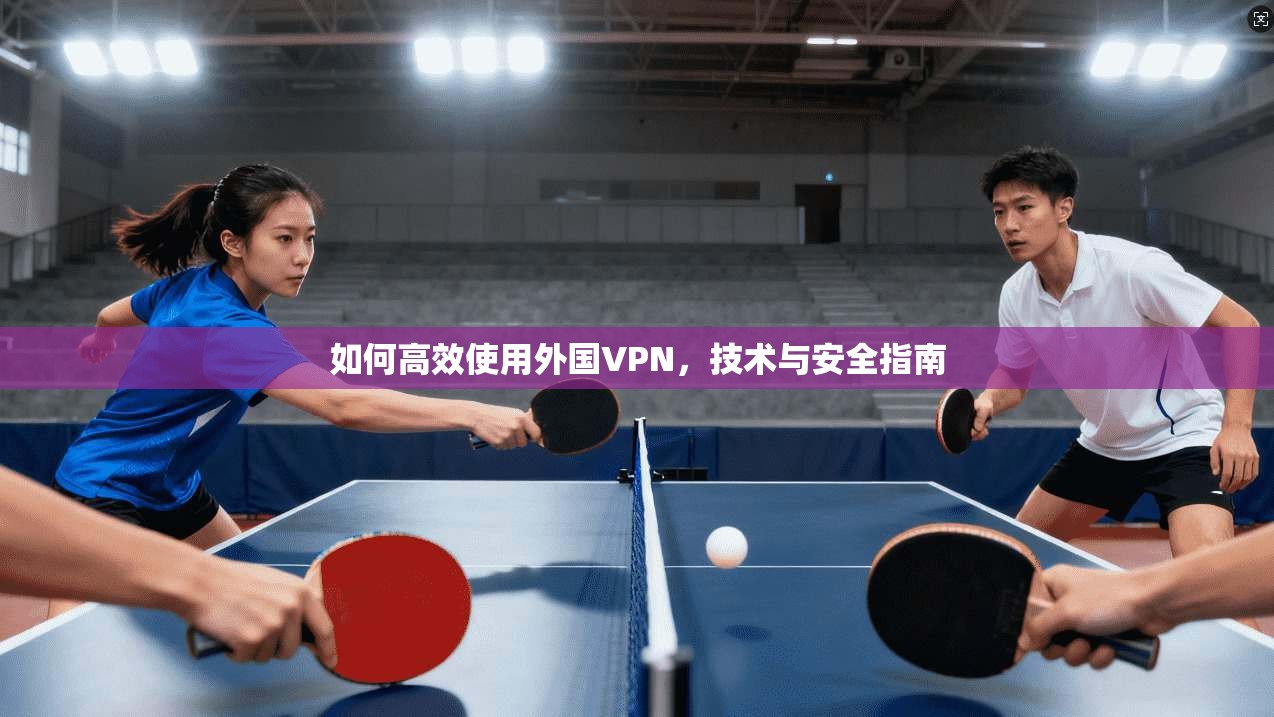 如何高效使用外国VPN,技术与安全指南