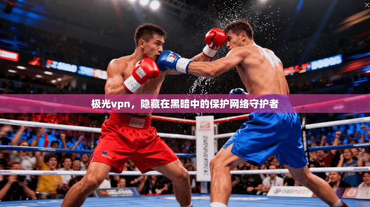极光vpn,隐藏在黑暗中的保护网络守护者