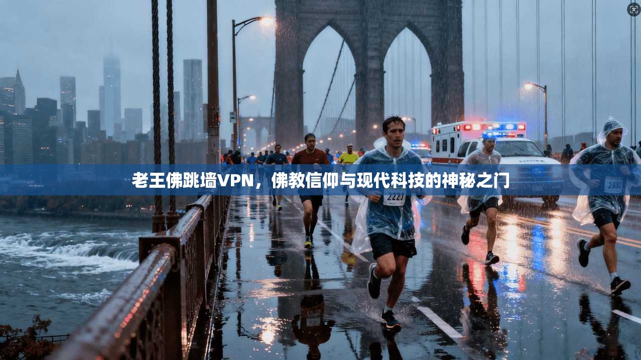 老王佛跳墙VPN,佛教信仰与现代科技的神秘之门