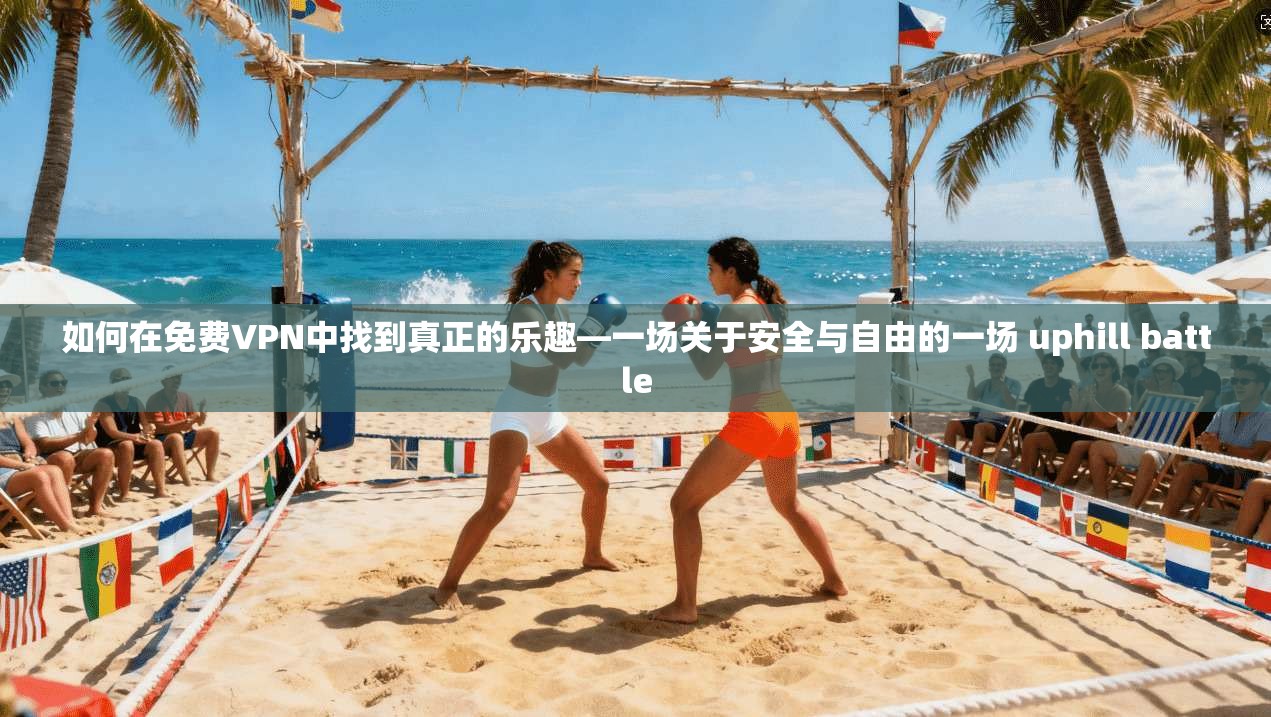 如何在免费VPN中找到真正的乐趣—一场关于安全与自由的一场 uphill battle