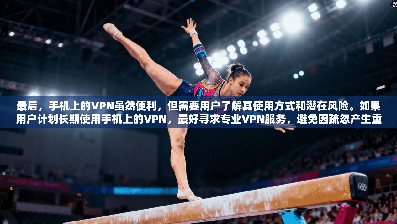 最后,手机上的VPN虽然便利,但需要用户了解其使用方式和潜在风险。如果用户计划长期使用手机上的VPN,最好寻求专业VPN服务,避免因疏忽产生重大安全问题