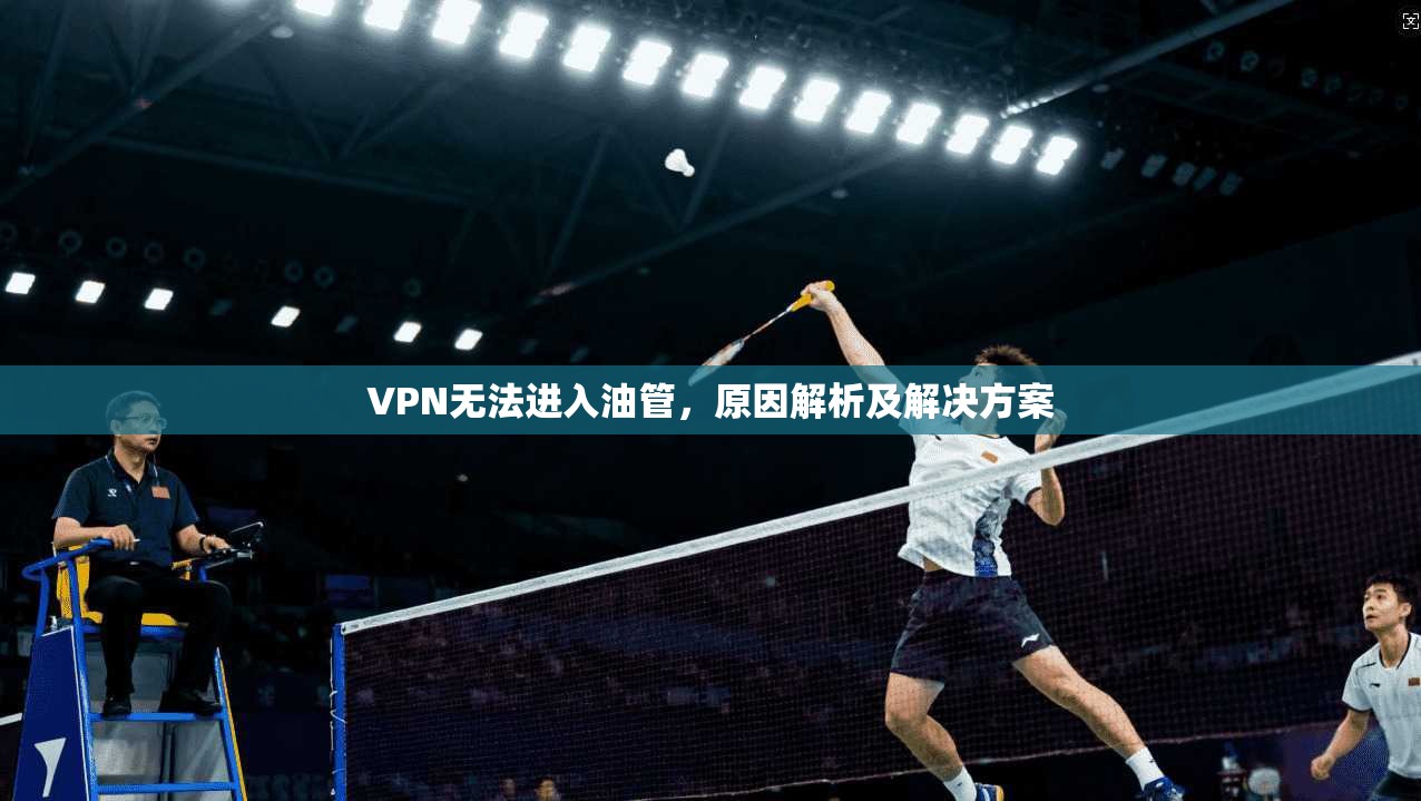 VPN无法进入油管，原因解析及解决方案