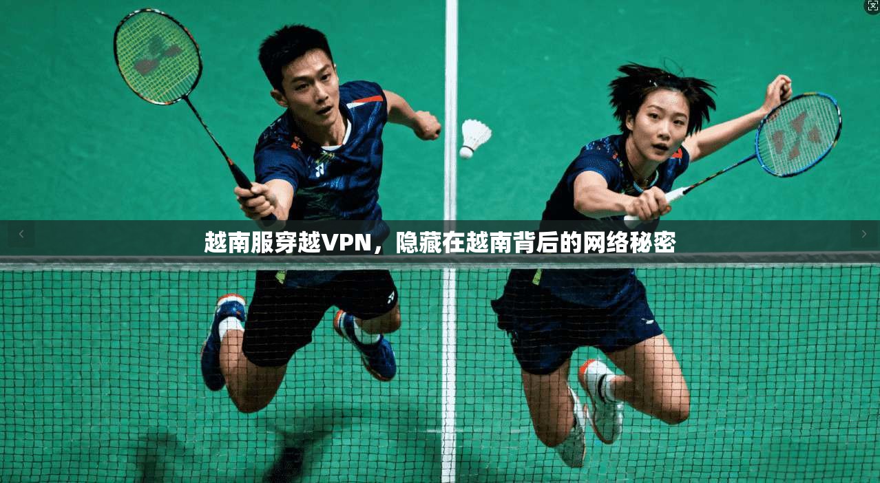越南服穿越VPN,隐藏在越南背后的网络秘密