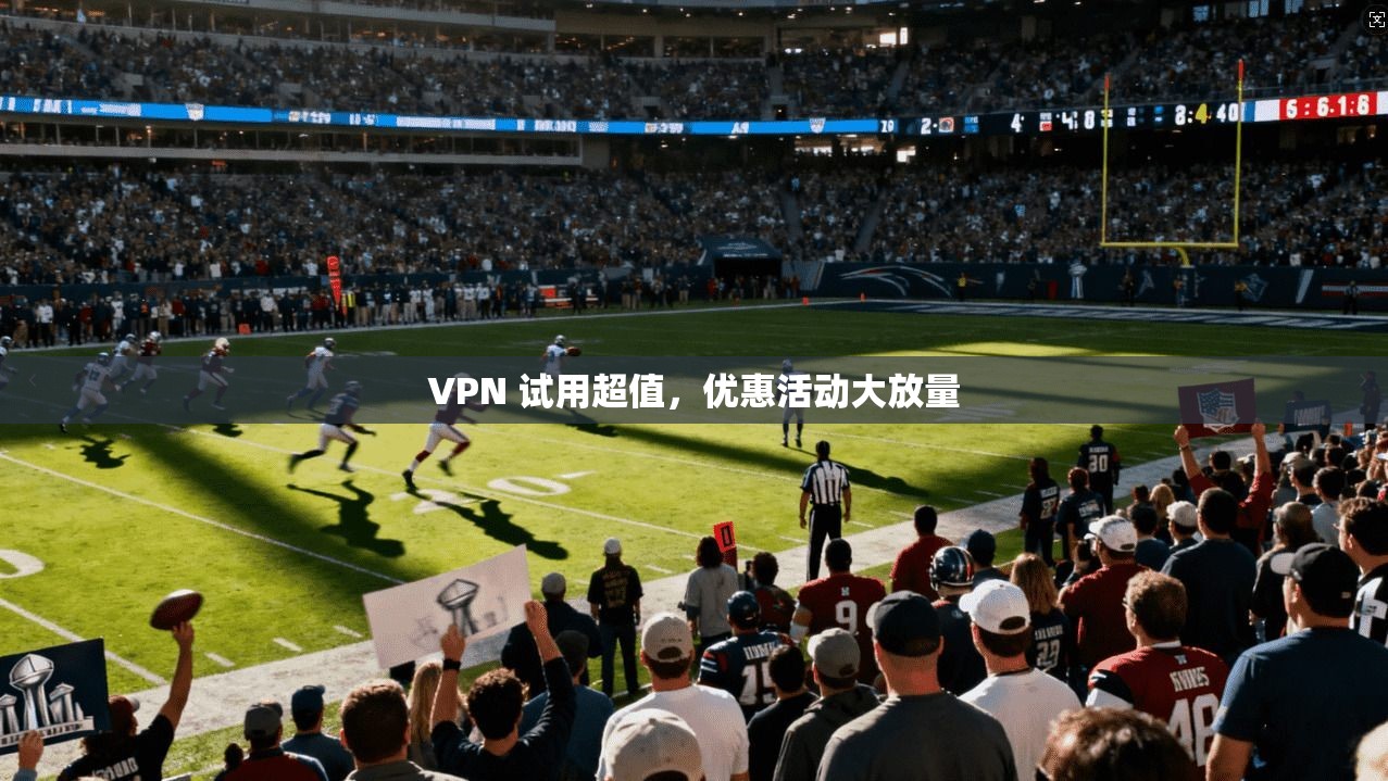 VPN 试用超值，优惠活动大放量