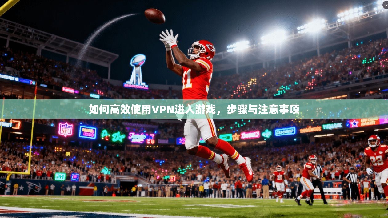 如何高效使用VPN进入游戏，步骤与注意事项