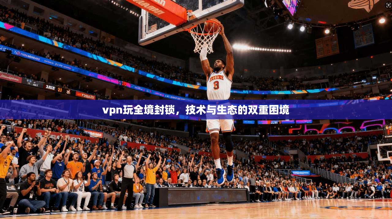 vpn玩全境封锁，技术与生态的双重困境