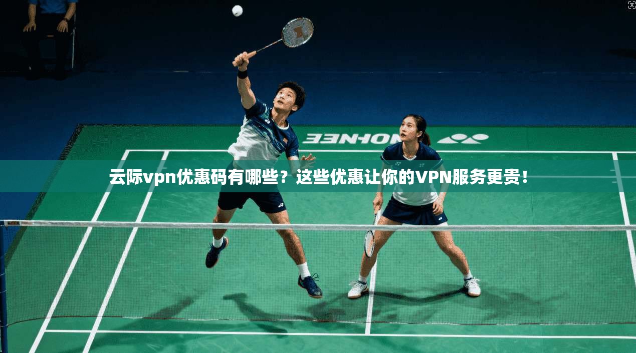 云际vpn优惠码有哪些？这些优惠让你的VPN服务更贵！