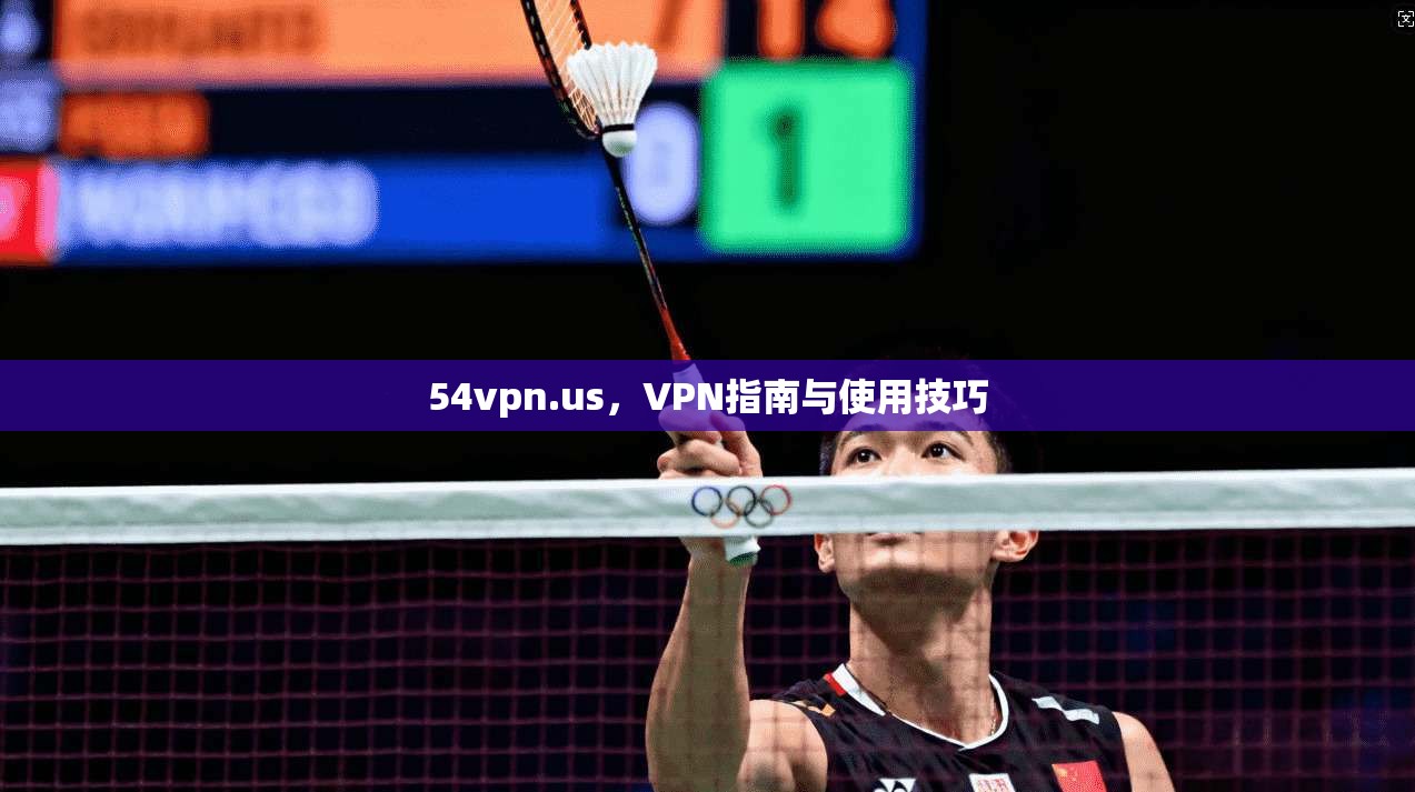 54vpn.us，VPN指南与使用技巧