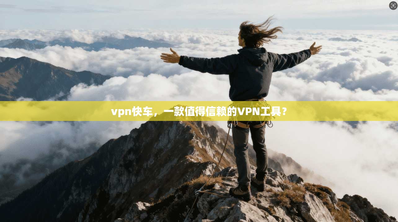 vpn快车，一款值得信赖的VPN工具？