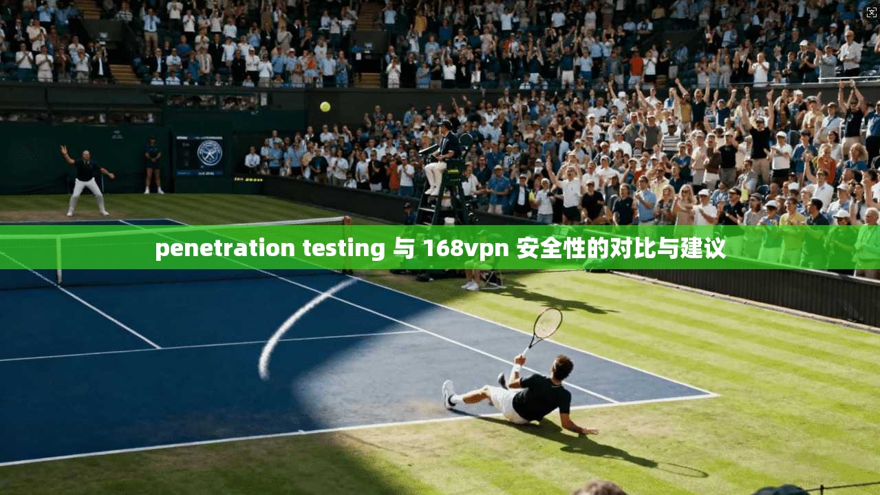 penetration testing 与 168vpn 安全性的对比与建议