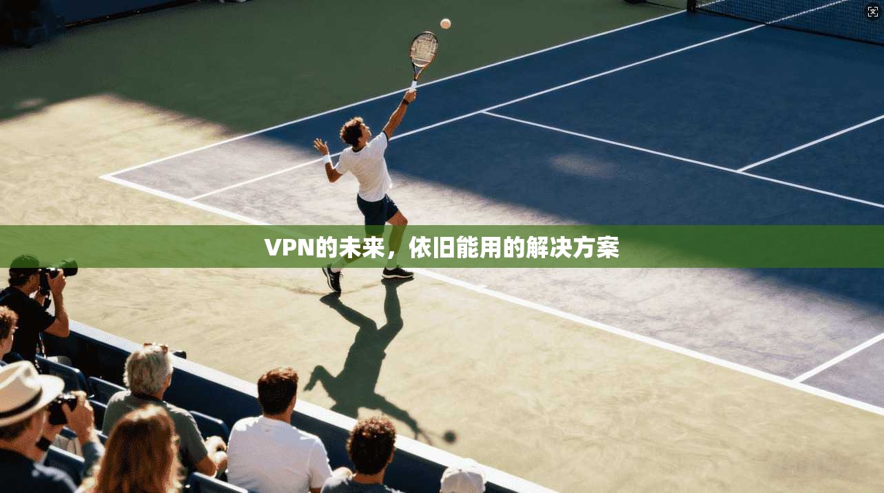 VPN的未来，依旧能用的解决方案