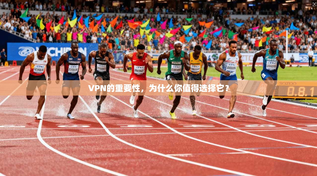 VPN的重要性，为什么你值得选择它？