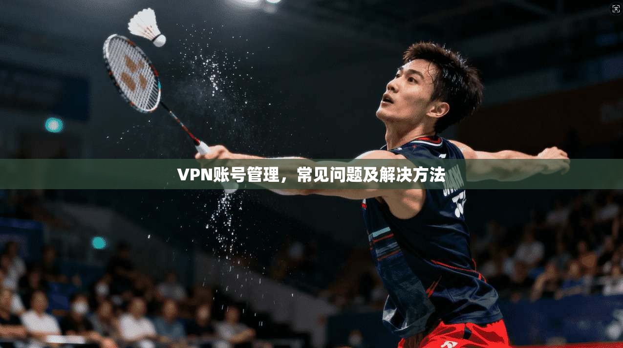 VPN账号管理，常见问题及解决方法