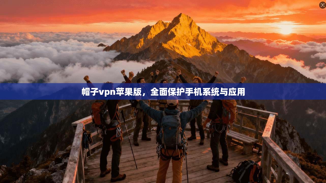 帽子vpn苹果版，全面保护手机系统与应用