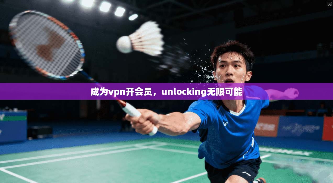 成为vpn开会员，unlocking无限可能