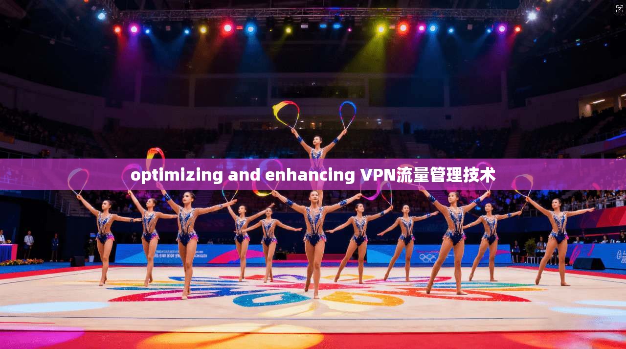 optimizing and enhancing VPN流量管理技术