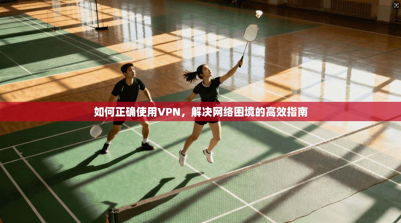 如何正确使用VPN，解决网络困境的高效指南