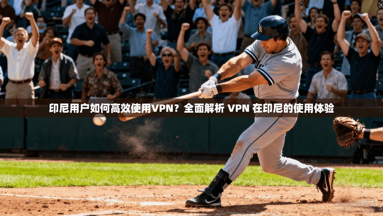 印尼用户如何高效使用VPN？全面解析 VPN 在印尼的使用体验  第1张