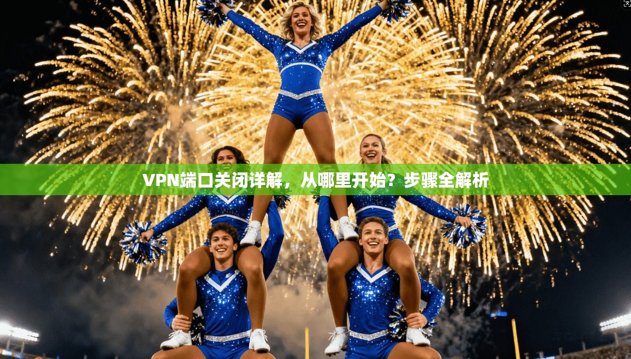 VPN端口关闭详解，从哪里开始？步骤全解析