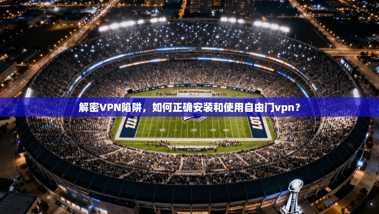 解密VPN陷阱，如何正确安装和使用自由门vpn？