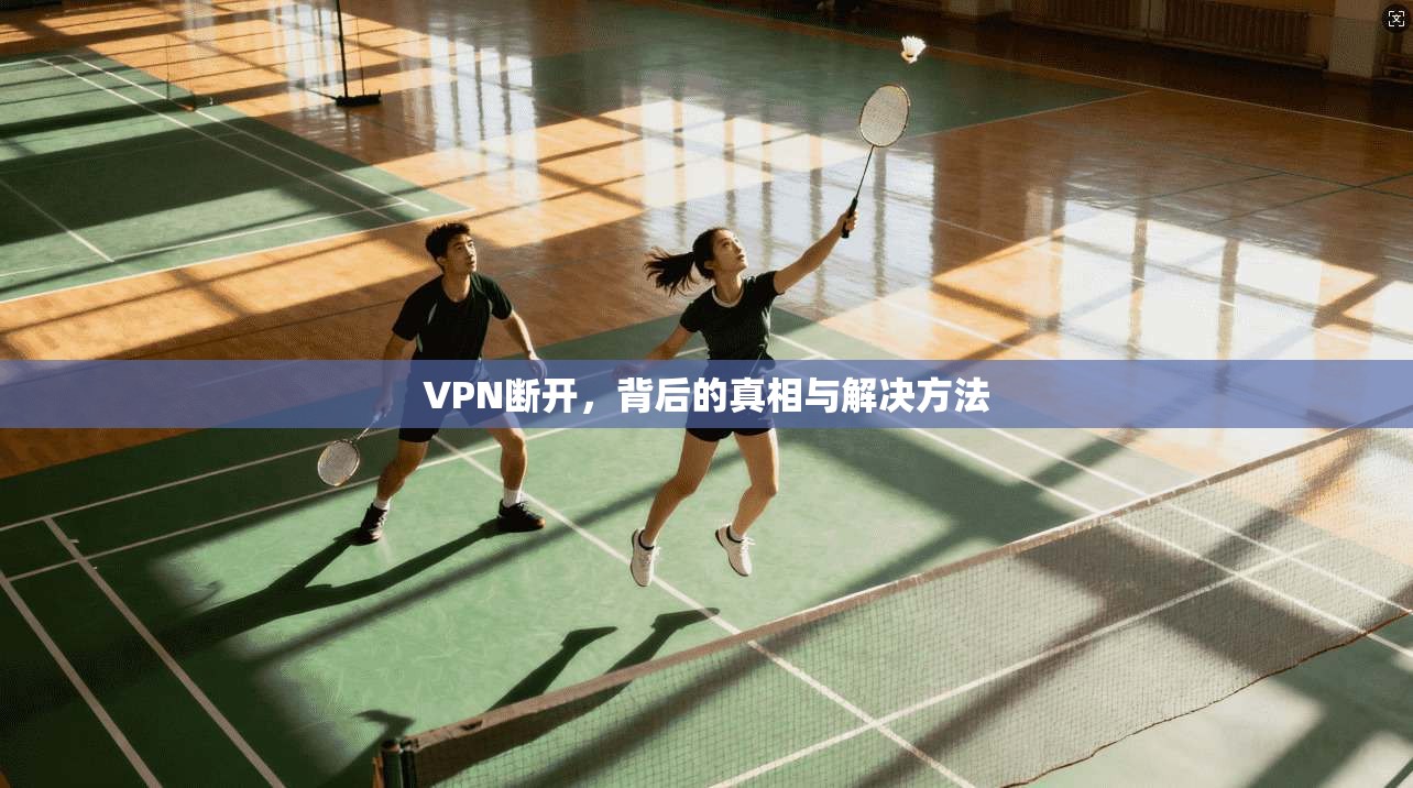 VPN断开，背后的真相与解决方法