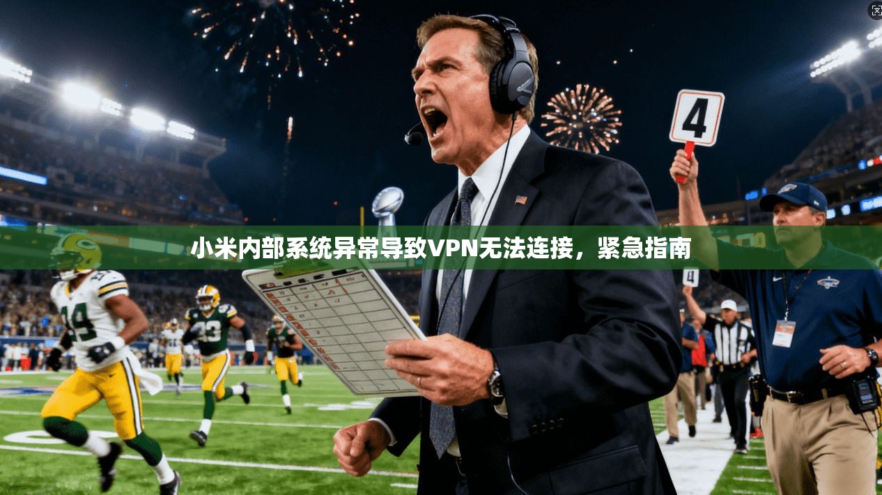 小米内部系统异常导致VPN无法连接，紧急指南