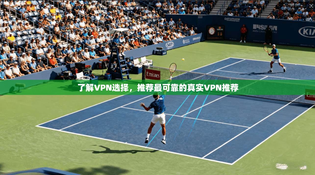 了解VPN选择，推荐最可靠的真实VPN推荐