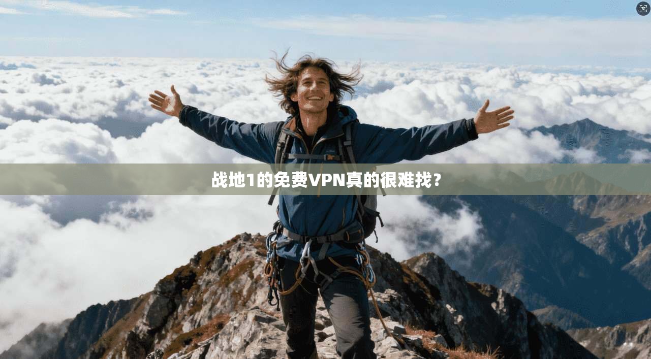 战地1的免费VPN真的很难找？