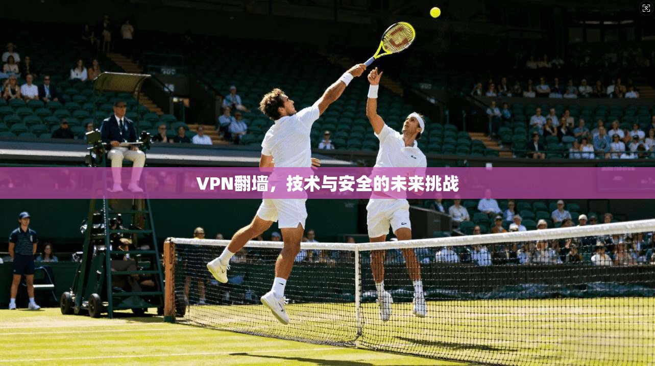 VPN翻墙，技术与安全的未来挑战