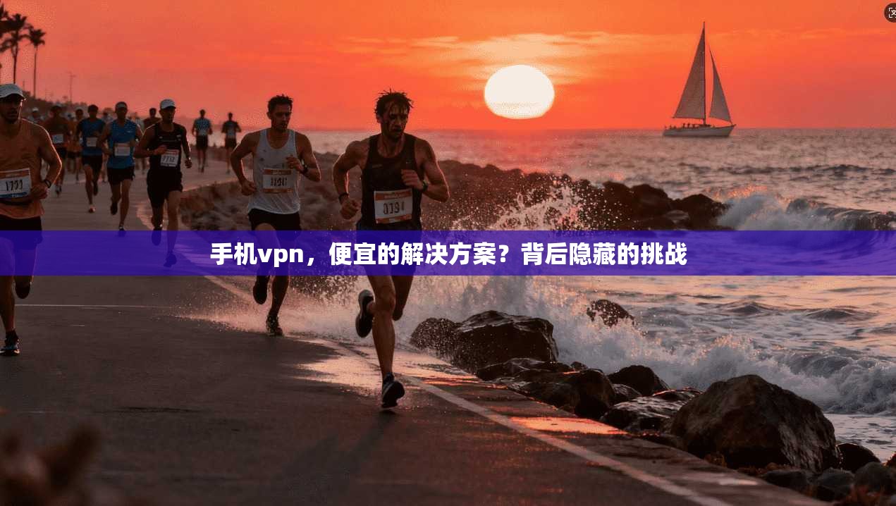 手机vpn，便宜的解决方案？背后隐藏的挑战