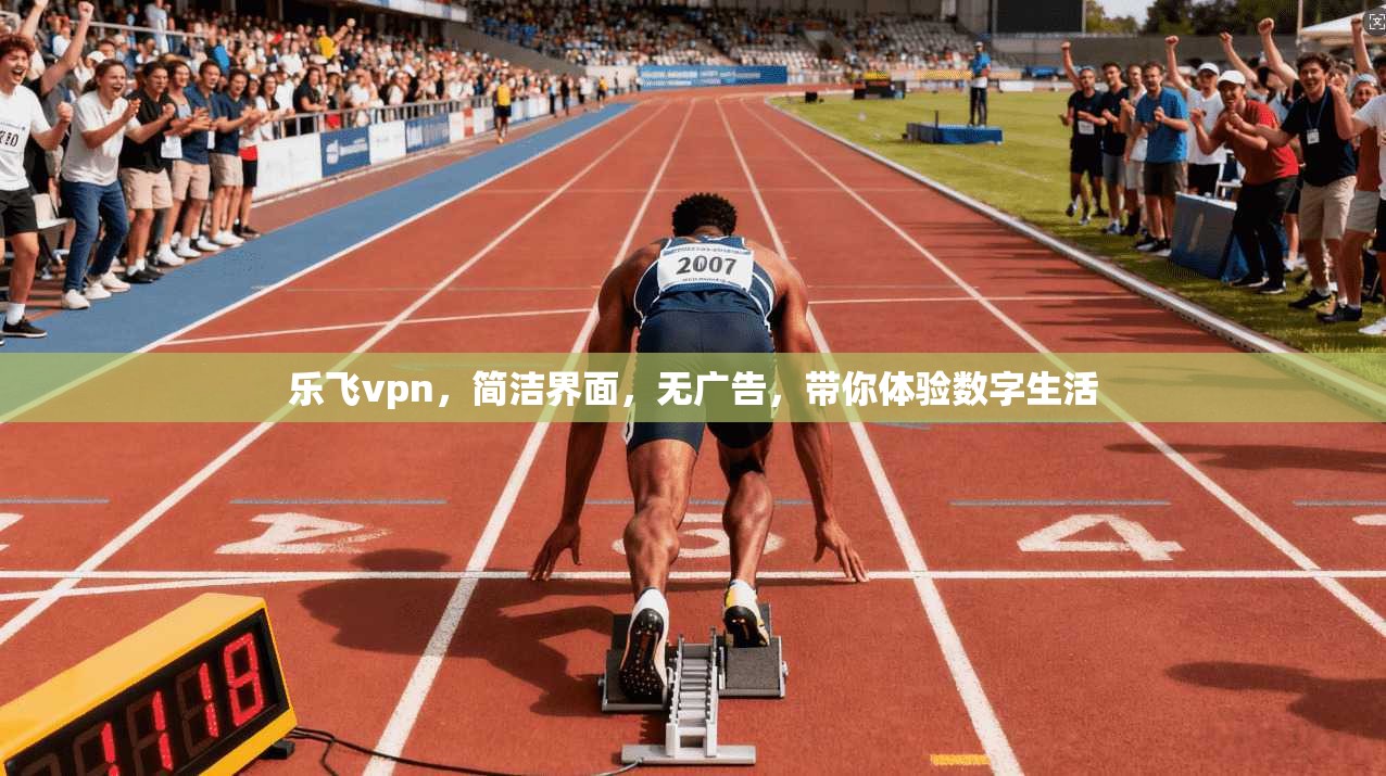 乐飞vpn，简洁界面，无广告，带你体验数字生活