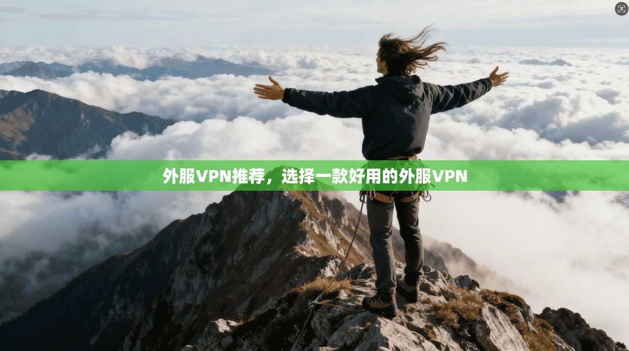 外服VPN推荐，选择一款好用的外服VPN