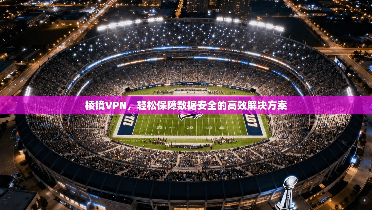 棱镜VPN，轻松保障数据安全的高效解决方案
