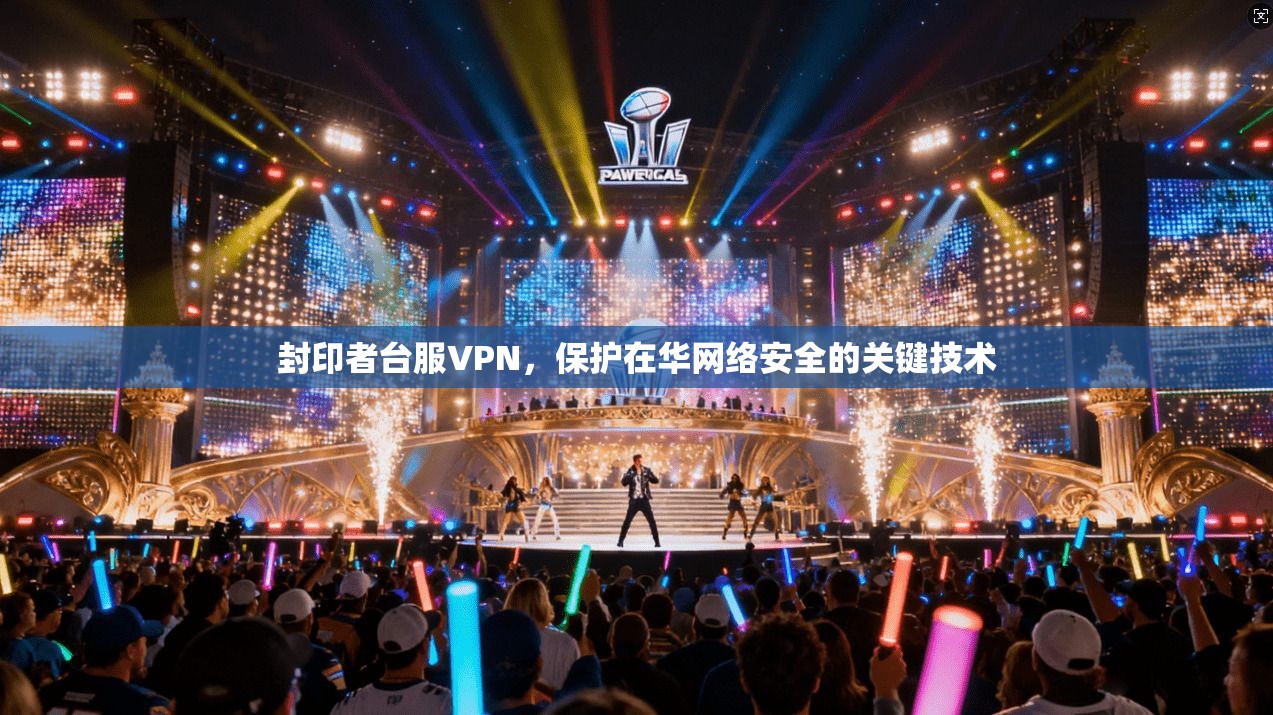 封印者台服VPN，保护在华网络安全的关键技术