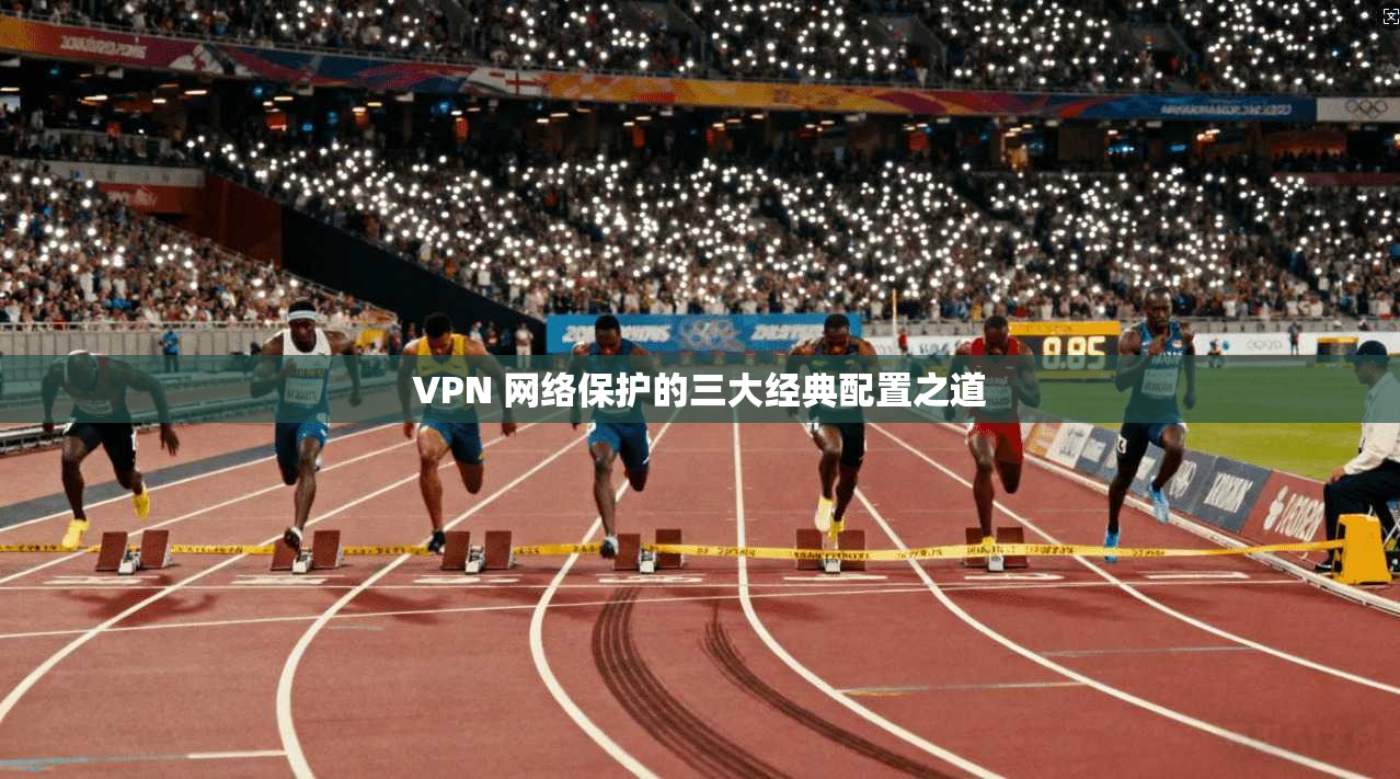 VPN 网络保护的三大经典配置之道