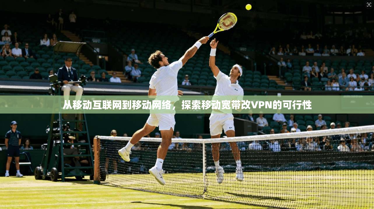 从移动互联网到移动网络，探索移动宽带改VPN的可行性